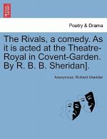 Rivals, a comedy. As it is acted at the Theatre-Royal in Covent-Garden. By R. B. B. Sheridan].