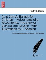 Aunt Carry's Ballads for Children ... Adventures of a Wood Sprite. the Story of Blanche and Brutikin. with Illustrations by J. Absolon.