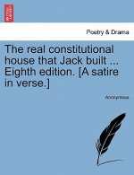 Real Constitutional House That Jack Built ... Eighth Edition. [a Satire in Verse.]