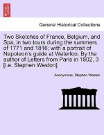 Two Sketches of France, Belgium, and Spa, in Two Tours During the Summers of 1771 and 1816; With a Portrait of Napoleon's Guide at Waterloo. by the Au