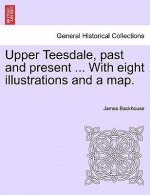 Upper Teesdale, Past and Present ... with Eight Illustrations and a Map.