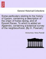 Some Particulars Relating to the History of Epsom, Containing a Description of the Origin of Horse-Racing, and of Epsom Races. to Which Is Added an Ap