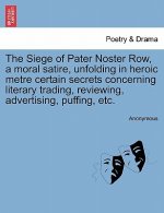 Siege of Pater Noster Row, a Moral Satire, Unfolding in Heroic Metre Certain Secrets Concerning Literary Trading, Reviewing, Advertising, Puffing, Etc