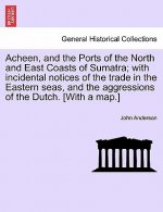 Acheen, and the Ports of the North and East Coasts of Sumatra; With Incidental Notices of the Trade in the Eastern Seas, and the Aggressions of the Du