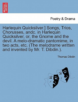Harlequin Quicksilver.] Songs, Trios, Chorusses, Andc. in Harlequin Quicksilver, Or, the Gnome and the Devil. a Melo-Dramatic Pantomime, in Two Acts,