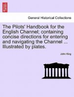 Pilots' Handbook for the English Channel; Containing Concise Directions for Entering and Navigating the Channel ... Illustrated by Plates.