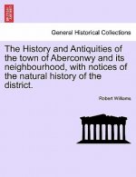 History and Antiquities of the Town of Aberconwy and Its Neighbourhood, with Notices of the Natural History of the District.