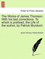 Works of James Thomson. with His Last Corrections. to Which Is Prefixed, the Life of the Author, by Patrick Murdoch.