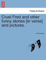 Cruel Fred and Other Funny Stories [in Verse] and Pictures.