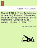 Memoir [Of R. L. Freer, Archdeacon of Hereford]; Extracts of Speeches; Diary of Journey to America, Etc. in Memoriam. [Compiled by His Widow, H. F., i