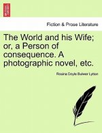 World and His Wife; Or, a Person of Consequence. a Photographic Novel, Etc.