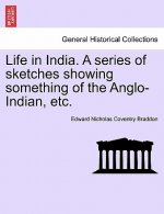 Life in India. a Series of Sketches Showing Something of the Anglo-Indian, Etc.