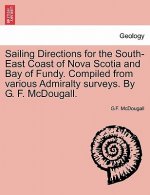 Sailing Directions for the South-East Coast of Nova Scotia and Bay of Fundy. Compiled from Various Admiralty Surveys. by G. F. McDougall.
