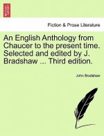 English Anthology from Chaucer to the Present Time. Selected and Edited by J. Bradshaw ... Third Edition.