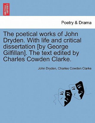 Poetical Works of John Dryden. with Life and Critical Dissertation [By George Gilfillan]. the Text Edited by Charles Cowden Clarke.