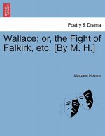 Wallace; Or, the Fight of Falkirk, Etc. [By M. H.]