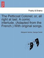 Petticoat Colonel; Or, All Right at Last. a Comic Interlude. (Adapted from the French.) with Original Songs.