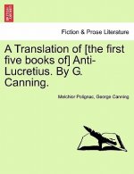 Translation of [The First Five Books Of] Anti-Lucretius. by G. Canning.