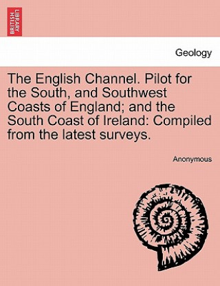 English Channel. Pilot for the South, and Southwest Coasts of England; And the South Coast of Ireland