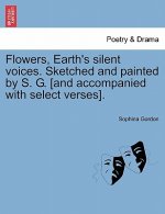 Flowers, Earth's Silent Voices. Sketched and Painted by S. G. [And Accompanied with Select Verses].