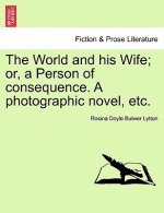World and His Wife; Or, a Person of Consequence. a Photographic Novel, Etc.