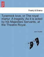 Tyrannick Love, or the Royal Martyr. a Tragedy. as It Is Acted by His Majesties Servants, at the Theatre Royal.