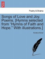 Songs of Love and Joy. Poems. [hymns Selected from Hymns of Faith and Hope. with Illustrations.]