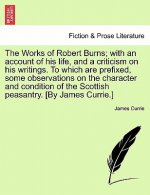 Works of Robert Burns; With an Account of His Life, and a Criticism on His Writings. to Which Are Prefixed, Some Observations on the Character and Con