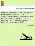 Lectures Delivered to the Literary and Philosophical Society ... on Northumbrian History, Literature, and Art. by Thomas Hodgkin ... R. S. Watson ...