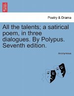 All the Talents; A Satirical Poem, in Three Dialogues. by Polypus. Seventh Edition.