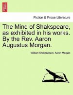 Mind of Shakspeare, as Exhibited in His Works. by the REV. Aaron Augustus Morgan.