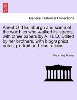 Anent Old Edinburgh and Some of the Worthies Who Walked Its Streets, with Other Papers by A. H. D. Edited by Her Brothers, with Biographical Notes, Po