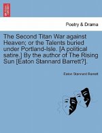 Second Titan War Against Heaven; Or the Talents Buried Under Portland-Isle. [A Political Satire.] by the Author of the Rising Sun [Eaton Stannard Barr