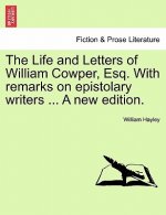 Life and Letters of William Cowper, Esq. with Remarks on Epistolary Writers ... a New Edition.