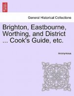 Brighton, Eastbourne, Worthing, and District ... Cook's Guide, Etc.
