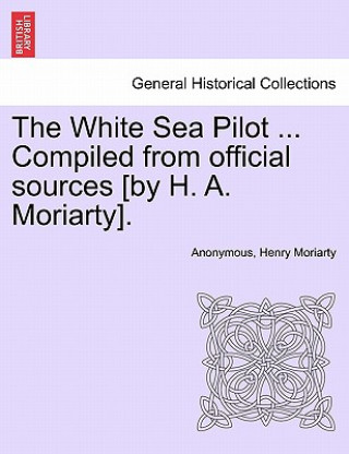 White Sea Pilot ... Compiled from Official Sources [By H. A. Moriarty].