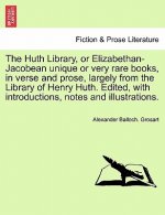 Huth Library, or Elizabethan-Jacobean Unique or Very Rare Books, in Verse and Prose, Largely from the Library of Henry Huth. Edited, with Introduction