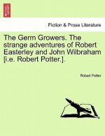 Germ Growers. the Strange Adventures of Robert Easterley and John Wilbraham [I.E. Robert Potter.].
