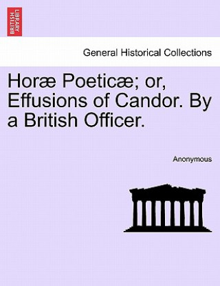 Hor Poetic ; Or, Effusions of Candor. by a British Officer.