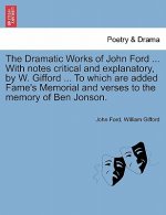 Dramatic Works of John Ford ... with Notes Critical and Explanatory, by W. Gifford ... to Which Are Added Fame's Memorial and Verses to the Memory of