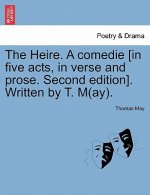 Heire. a Comedie [In Five Acts, in Verse and Prose. Second Edition]. Written by T. M(ay).