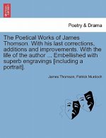 Poetical Works of James Thomson. with His Last Corrections, Additions and Improvements. with the Life of the Author ... Embellished with Superb Engrav