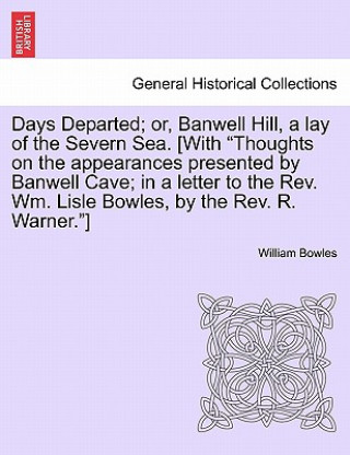 Days Departed; Or, Banwell Hill, a Lay of the Severn Sea. [With Thoughts on the Appearances Presented by Banwell Cave; In a Letter to the REV. Wm. Lis