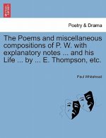 Poems and Miscellaneous Compositions of P. W. with Explanatory Notes ... and His Life ... by ... E. Thompson, Etc.