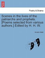 Scenes in the Lives of the Patriarchs and Prophets. [Poems Selected from Various Authors.] Edited by H. H. W.