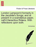 London Lampoon'd Formerly in the Jacobite's Songs; And at Present in a Scandalous Paper, Call'd Heraclitus Ridens. with Reflections Upon Both.