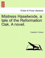 Mistress Haselwode, a Tale of the Reformation Oak. a Novel.