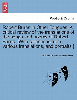 Robert Burns in Other Tongues. A critical review of the translations of the songs and poems of Robert Burns. [With selections from various translation