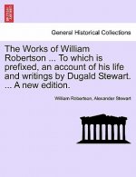 Works of William Robertson ... to Which Is Prefixed, an Account of His Life and Writings by Dugald Stewart. ... a New Edition.
