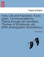 Fairy Life and Fairyland. a Lyric Poem. Communicated by Titania Through Her Secretary, Thomas of Ercildoune, Etc. [With Photographic Illustrations.]